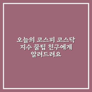 오늘의 코스피 코스닥 지수 꿀팁 친구에게 알려드려요